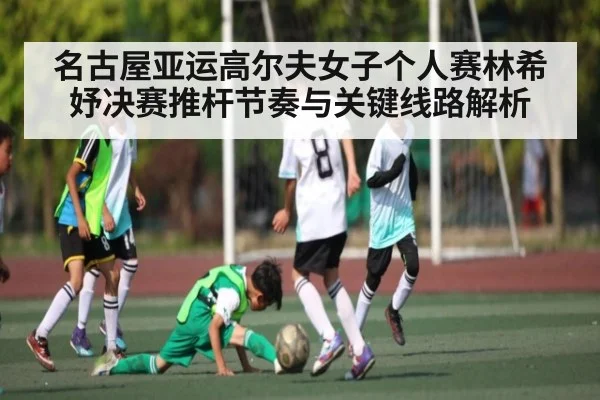 名古屋亚运高尔夫女子个人赛林希妤决赛推杆节奏与关键线路解析