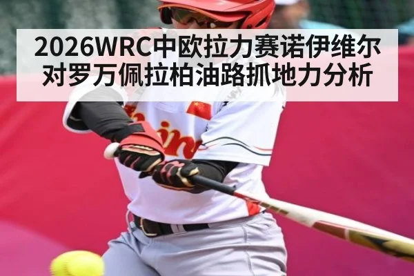 2026WRC中欧拉力赛诺伊维尔对罗万佩拉柏油路抓地力分析