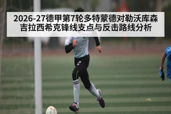 2026-27德甲第7轮多特蒙德对勒沃库森吉拉西希克锋线支点与反击路线分析